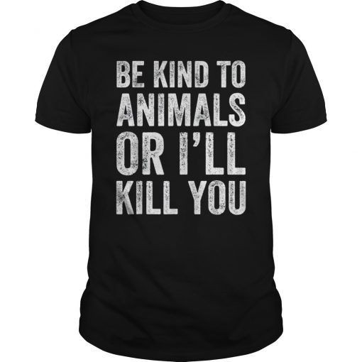 Be Kind To Animals Or I'll Kill You Tee Shirts