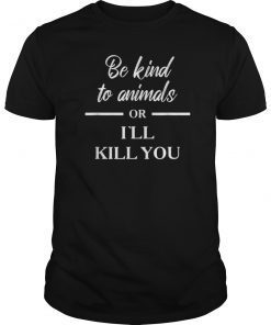 Be Kind to Animals Or Ill Kill You Gift Tee Shirt