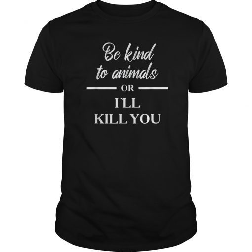 Be Kind to Animals Or Ill Kill You Gift Tee Shirt