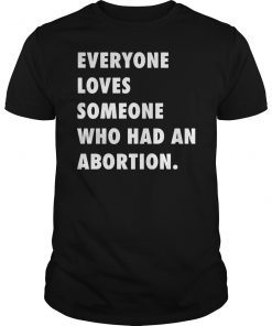 Everyone Loves Someone Who Had An Abortion T-Shirt