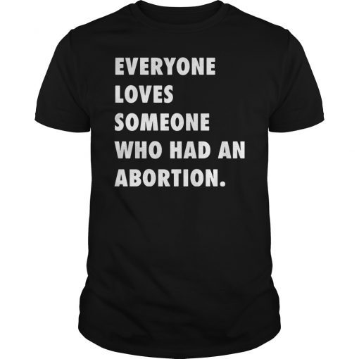 Everyone Loves Someone Who Had An Abortion T-Shirt