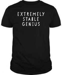 Extremely Stable Genius Shirt Funny Political Quote