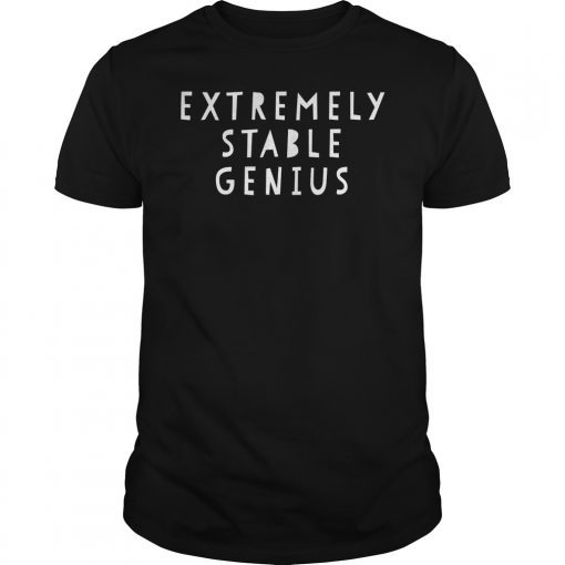 Extremely Stable Genius Shirt Funny Political Quote