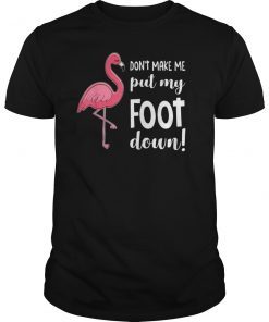 Flamingo Don't Make Me Put My Foot Down T-shirt