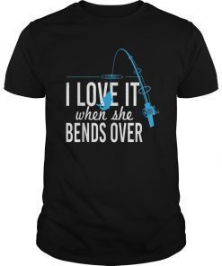 Funny I Love It When She Bends Over Fishing Pole T-Shirt