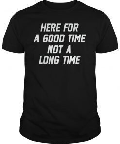 Here For A Good Time Not A Long Time T-Shirt