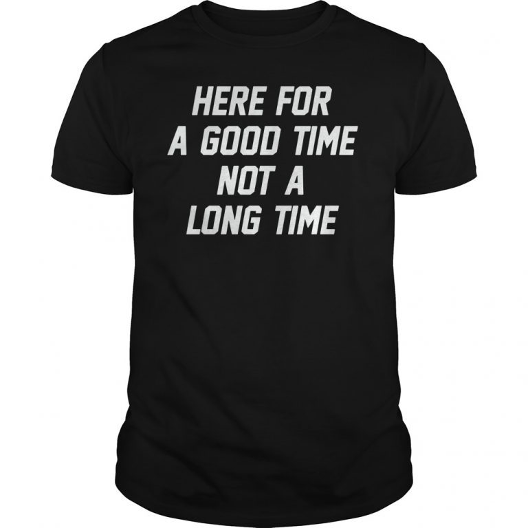 Here For A Good Time Not A Long Time T-Shirt Hoodie Tank-Top Quotes