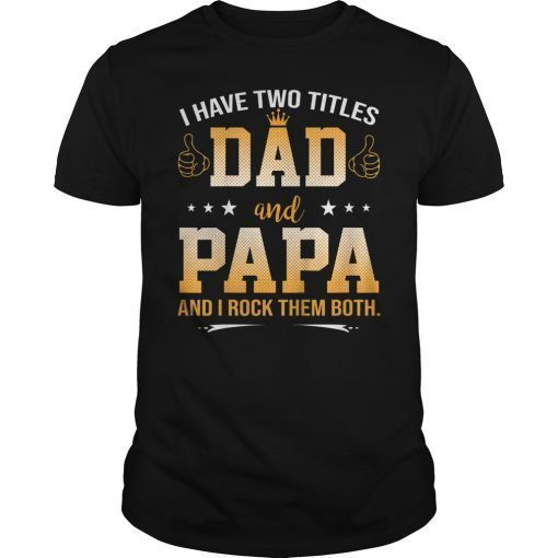 I Have Two Titles Dad And Papa And I Rock Them Both Shirt