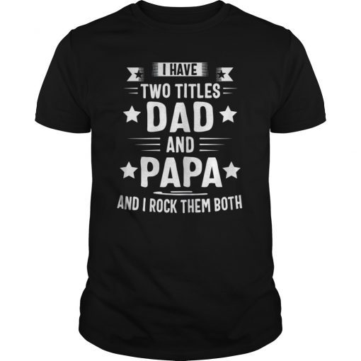 I Have Two Titles Dad And Papa And I Rock Them Both Tee Shirt