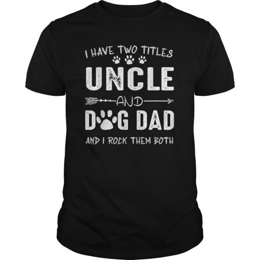 I Have Two Titles Uncle And Dog Dad Shirt Dog Lover Gifts