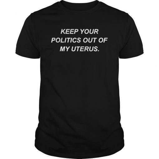 Keep Your Politics Out of My Uterus Pro Choice Abortion Gift Shirt