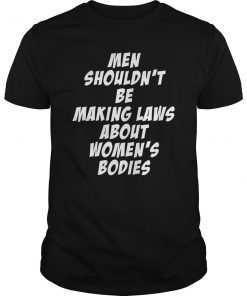 Men Should Not Be Making Laws About Woman's Body Pro-Choice T-Shirt