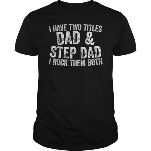 Mens I Have Two Titles Dad And Step Dad I Rock Them Both T-Shirt