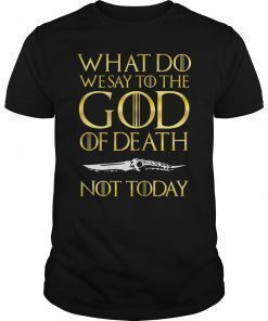 Not Today Death What Do We Say To The GOD of Death Shirt