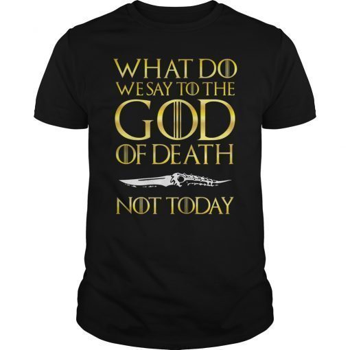 Not Today Death What Do We Say To The GOD of Death Shirt