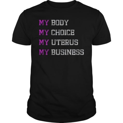 Pro Choice My Body My Choice My Uterus My Business Shirt