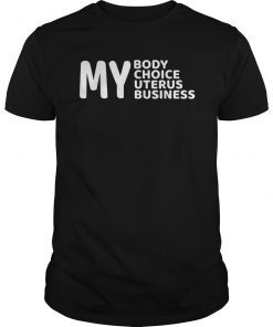 Pro Choice My Body My Choice My Uterus My Business Tee Shirt