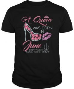 Queens are born in June happy birthday to me Birthday Shirt