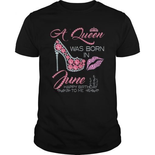 Queens are born in June happy birthday to me Birthday Shirt