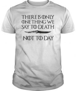 There Is Only One Thing We Say To Death Not ToDay Shirt