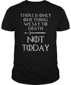 There Is Only One Thing We Say To Death Not Today Shirt