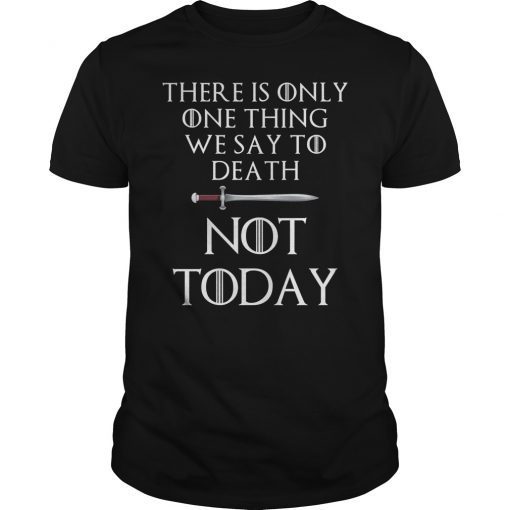 There Is Only One Thing We Say To Death Not Today Shirt