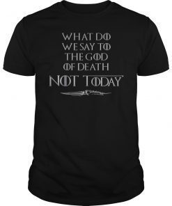 What Do We Say To The God Of Death Not Today TShirt