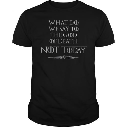 What Do We Say To The God Of Death Not Today TShirt
