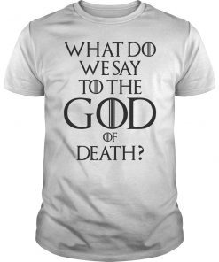 What Do We Say To The God of Death Movie Quotes Outfit Gift Shirt