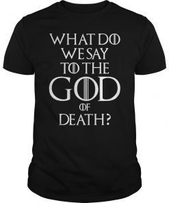 What Do We Say To The God of Death Movie Quotes Shirt