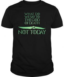 What Do We Say To The God of Death NOT Today TShirt