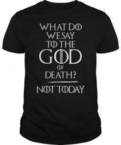 What Do We Say To The God of Death Not Today Funny Shirt