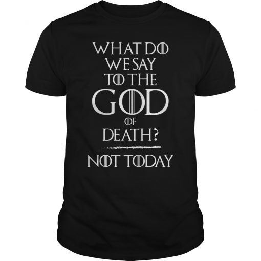 What Do We Say To The God of Death Not Today Funny Shirt