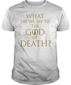 What Do We Say To The God of Death Not Today TShirt
