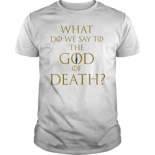 What Do We Say To The God of Death Not Today TShirt