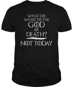 What Do We Say to The God of Death Not Today 2019 Shirt
