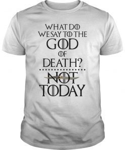What Do We Say to The God of Death Not Today Funny T-Shirt