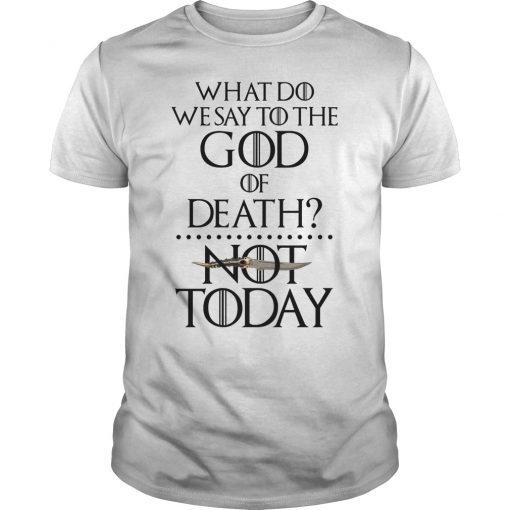 What Do We Say to The God of Death Not Today Funny T-Shirt