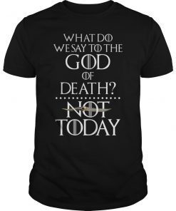 What Do We Say to The God of Death Not Today Gift T-Shirt