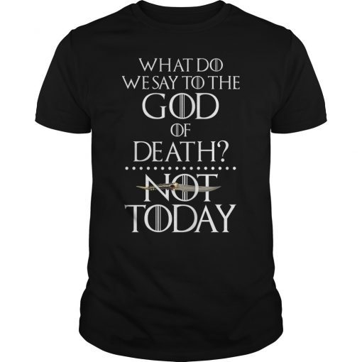 What Do We Say to The God of Death Not Today Gift T-Shirt