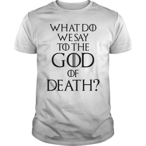 What Do We Say to The God of Death T-Shirt