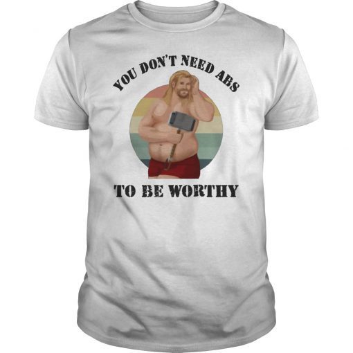 You Don’t Need Abs To Be Worthy Fat Thor Avengers Endgame T-Shirt