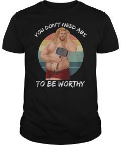 You Don’t Need Abs To Be Worthy Fat Thor Funny Shirt