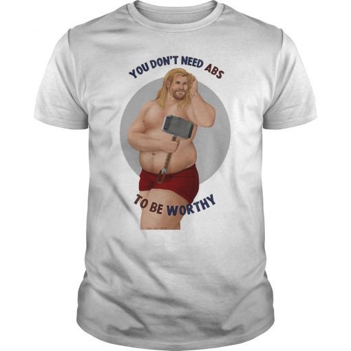 You Don’t Need Abs To Be Worthy Fat Thor Shirt