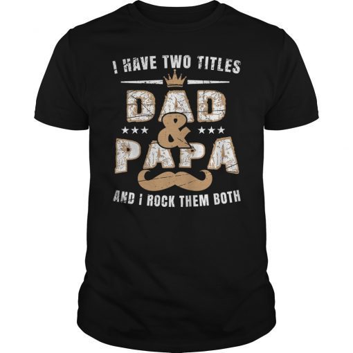 i have two titles dad and papa and i rock them both t-shirt
