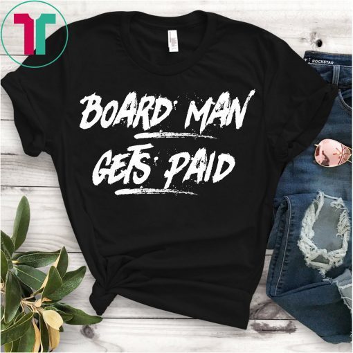 Board Man Gets Paid Hot New T-Shirt