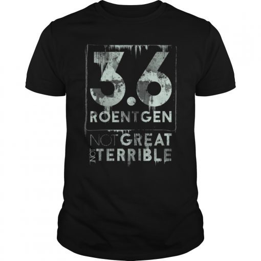 Chernobyl Quote, 3.6 Roentgen Not great, Not terrible T-Shirt