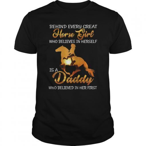 Behind Every Great Horse Girl Who Believes Is A Daddy Tee Shirt