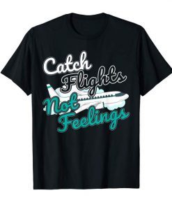 Catch Flights Not Feelings I Flight Attendant T-Shirt