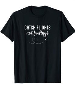 Catch Flights Not Feelings Shirt For Woman And Men